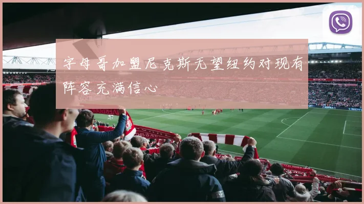 字母哥加盟尼克斯无望纽约对现有阵容充满信心