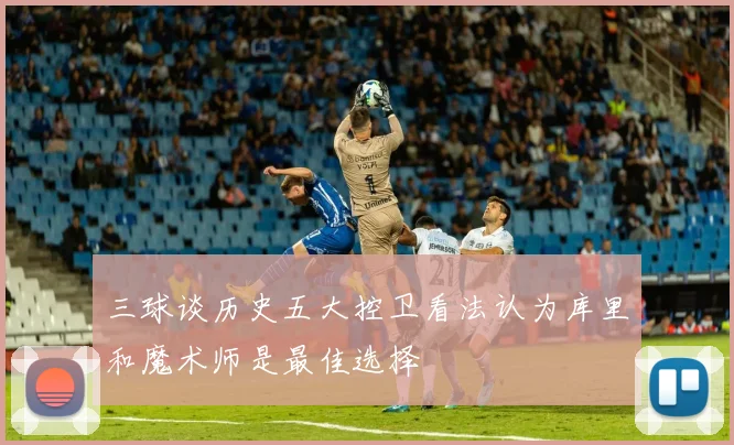 三球谈历史五大控卫看法认为库里和魔术师是最佳选择