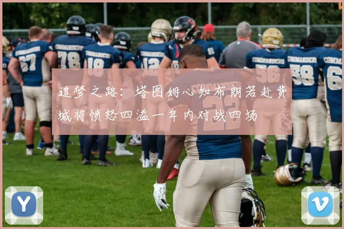 追梦之路：塔图姆心知布朗若赴费城将愤怒四溢一年内对战四场