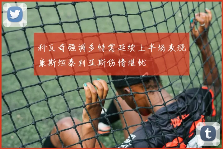 科瓦奇强调多特需延续上半场表现康斯坦泰利亚斯伤情堪忧