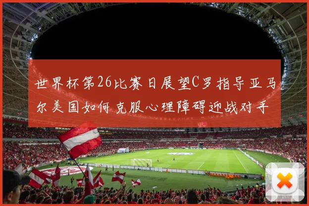 世界杯第26比赛日展望C罗指导亚马尔美国如何克服心理障碍迎战对手