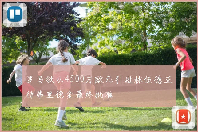 罗马欲以4500万欧元引进林伍德正待弗里德金最终批准