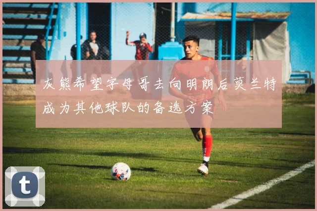 灰熊希望字母哥去向明朗后莫兰特成为其他球队的备选方案