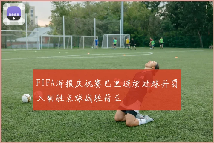 FIFA海报庆祝赛巴里连续进球并罚入制胜点球战胜荷兰