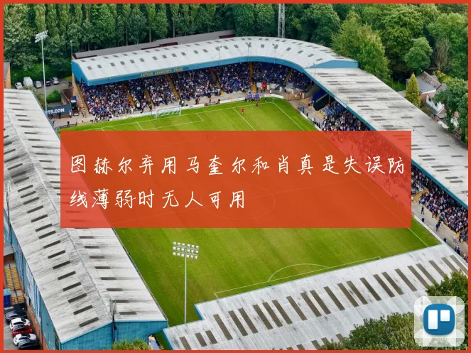 图赫尔弃用马奎尔和肖真是失误防线薄弱时无人可用